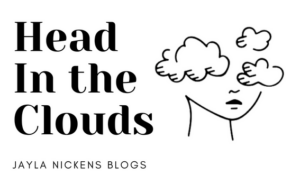 Jayla Nickens Blog Post-Head in the Clouds